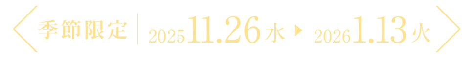 季節限定 2025年11月26日(水)〜2026年1月13日(火)