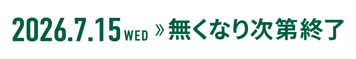 2026.07.15 WED ～ 無くなり次第終了